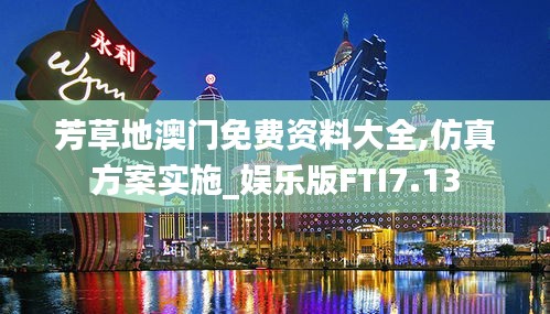 芳草地澳门免费资料大全,仿真方案实施_娱乐版FTI7.13