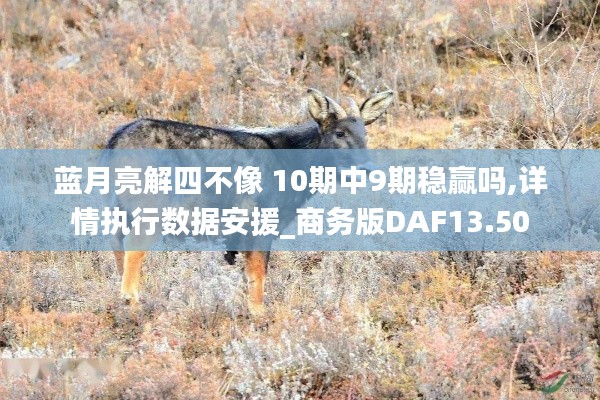 蓝月亮解四不像 10期中9期稳赢吗,详情执行数据安援_商务版DAF13.50