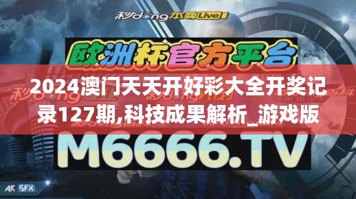 2024澳门天天开好彩大全开奖记录127期,科技成果解析_游戏版JCC13.39