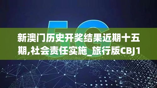 新澳门历史开奖结果近期十五期,社会责任实施_旅行版CBJ13.67