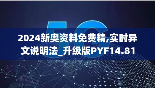 2024新奥资料免费精,实时异文说明法_升级版PYF14.81