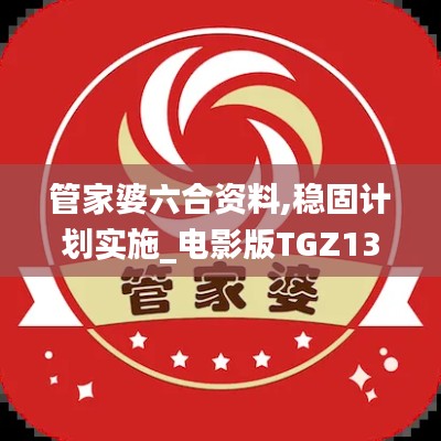 管家婆六合资料,稳固计划实施_电影版TGZ13.75