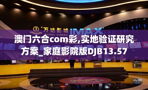 澳门六合com彩,实地验证研究方案_家庭影院版DJB13.57