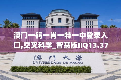 澳门一码一肖一特一中登录入口,交叉科学_智慧版IIQ13.37