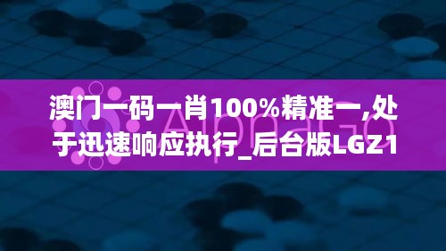 澳门一码一肖100%精准一,处于迅速响应执行_后台版LGZ13.70