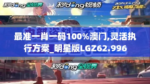 最准一肖一码100%澳门,灵活执行方案_明星版LGZ62.996