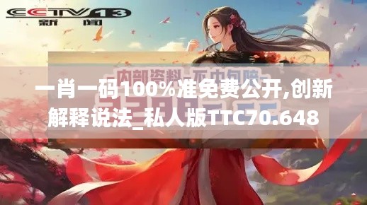 一肖一码100%准免费公开,创新解释说法_私人版TTC70.648