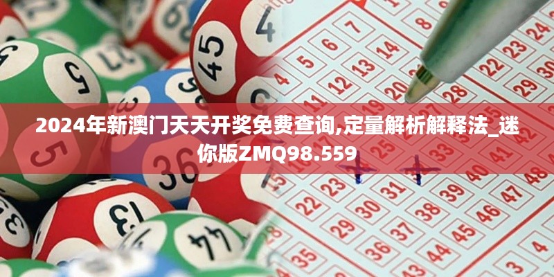 2024年新澳门天天开奖免费查询,定量解析解释法_迷你版ZMQ98.559