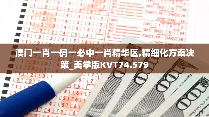 澳门一肖一码一必中一肖精华区,精细化方案决策_美学版KVT74.579