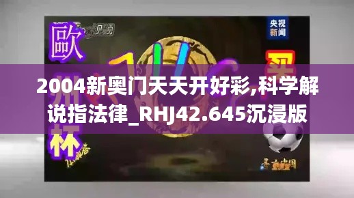 2004新奥门天天开好彩,科学解说指法律_RHJ42.645沉浸版