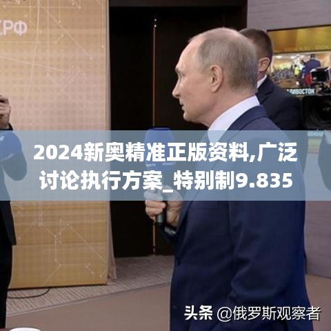 2024新奥精准正版资料,广泛讨论执行方案_特别制9.835