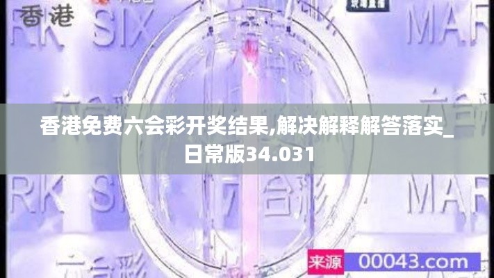 香港免费六会彩开奖结果,解决解释解答落实_日常版34.031