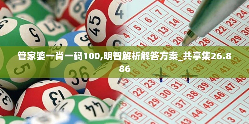 管家婆一肖一码100,明智解析解答方案_共享集26.886