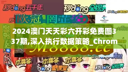 2024澳门天天彩六开彩免费图337期,深入执行数据策略_ChromeOS50.802-3