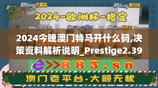 2024今晚澳门特马开什么码,决策资料解析说明_Prestige2.394