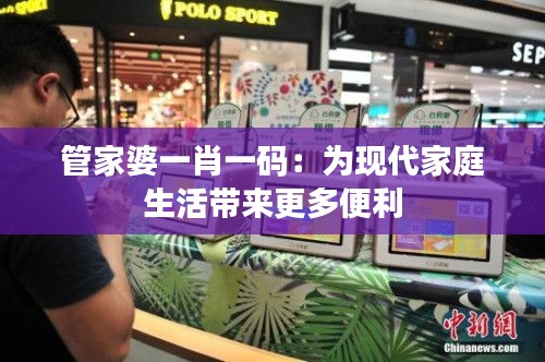 管家婆一肖一码：为现代家庭生活带来更多便利