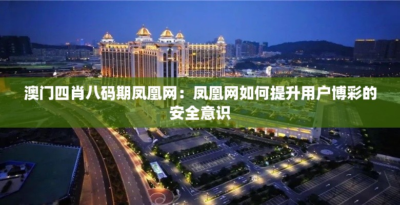 澳门四肖八码期凤凰网：凤凰网如何提升用户博彩的安全意识