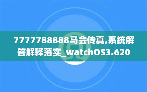 7777788888马会传真,系统解答解释落实_watchOS3.620