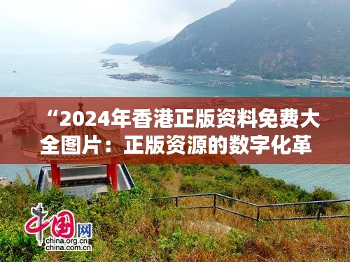 “2024年香港正版资料免费大全图片：正版资源的数字化革命”