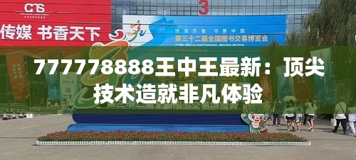 777778888王中王最新：顶尖技术造就非凡体验