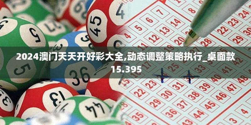 2024澳门天天开好彩大全,动态调整策略执行_桌面款15.395