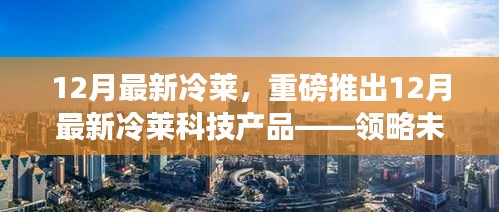 重磅科技新品发布，领略未来生活魅力——十二月最新冷莱科技产品展示