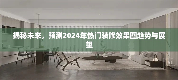 揭秘未来装修趋势，2024年热门装修效果图展望与预测