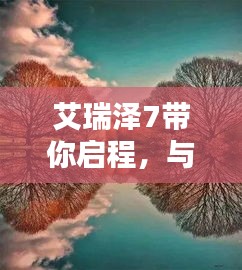 艾瑞泽7十二月惊喜价，与自然美景的浪漫之旅，启程寻找内心的宁静平和