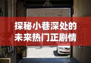 探秘小巷特色小店，未来热门剧情中的惊喜之旅