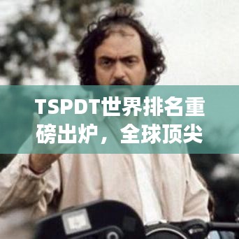 TSPDT世界排名重磅出炉，全球顶尖实力较量榜单揭秘！