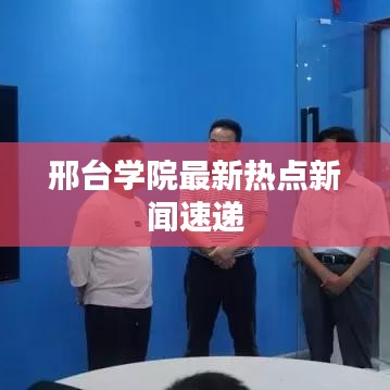 邢台学院最新热点新闻速递