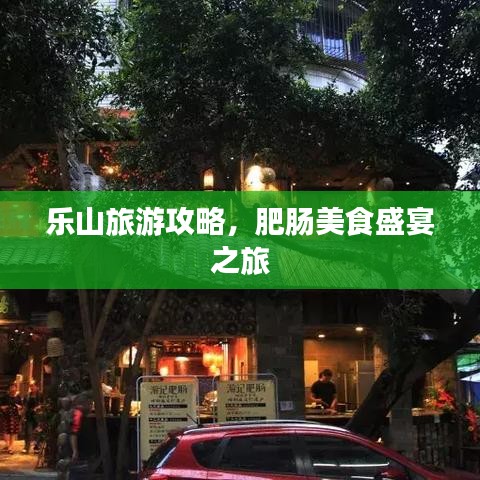 乐山旅游攻略，肥肠美食盛宴之旅