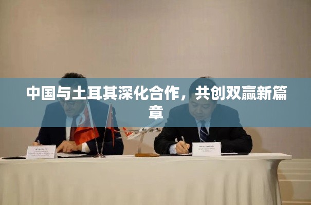 中国与土耳其深化合作，共创双赢新篇章
