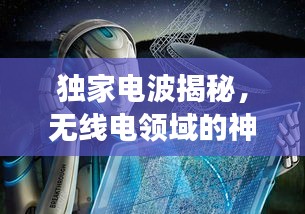 独家电波揭秘，无线电领域的神秘之旅探索