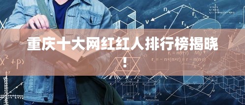 重庆十大网红红人排行榜揭晓！