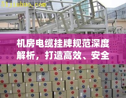 机房电缆挂牌规范深度解析，打造高效、安全的机房环境