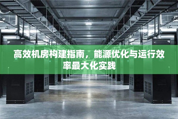 高效机房构建指南，能源优化与运行效率最大化实践