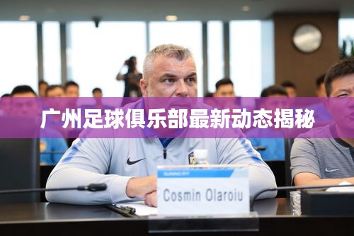 广州足球俱乐部最新动态揭秘