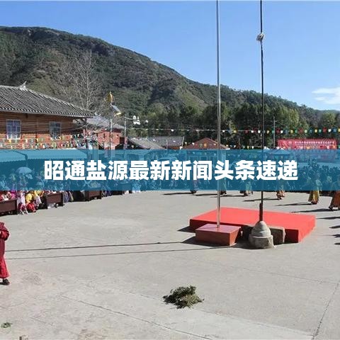 昭通盐源最新新闻头条速递
