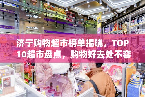 济宁购物超市榜单揭晓，TOP 10超市盘点，购物好去处不容错过！