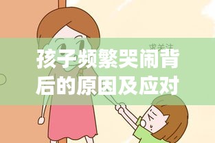 孩子频繁哭闹背后的原因及应对策略，家长必读